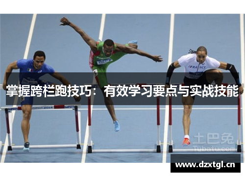 掌握跨栏跑技巧：有效学习要点与实战技能
