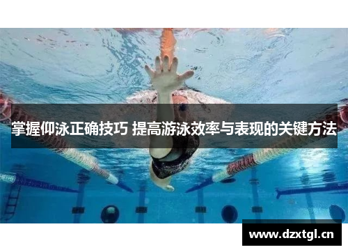 掌握仰泳正确技巧 提高游泳效率与表现的关键方法