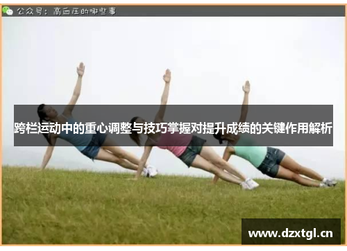 跨栏运动中的重心调整与技巧掌握对提升成绩的关键作用解析